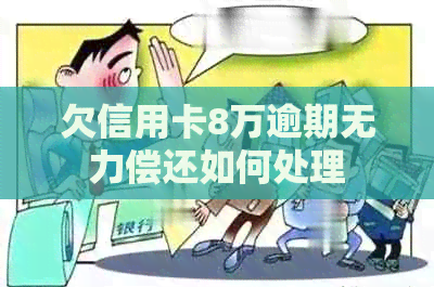 欠信用卡8万逾期无力偿还如何处理