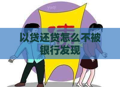 以贷还贷怎么不被银行发现