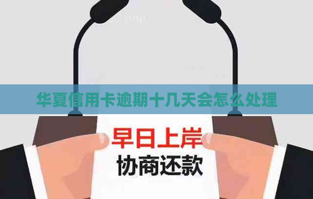 华夏信用卡逾期十几天会怎么处理