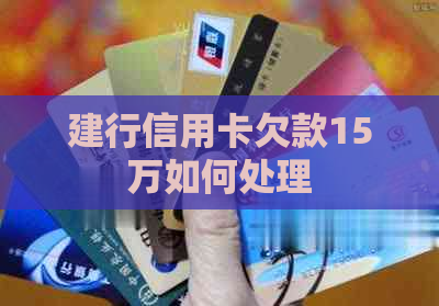 建行信用卡欠款15万如何处理