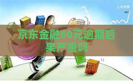 京东金融60元逾期后果严重吗