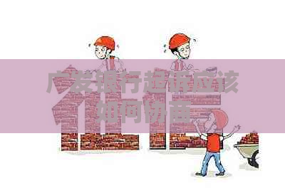 广发银行起诉应该如何协商