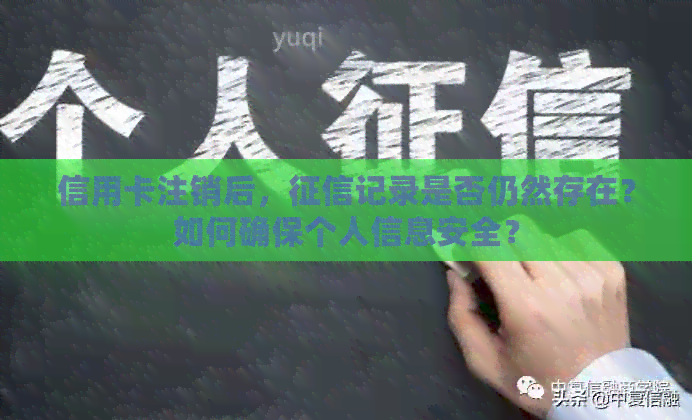 信用卡注销后，记录是否仍然存在？如何确保个人信息安全？
