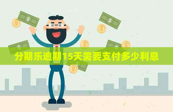 逾期15天需要支付多少利息