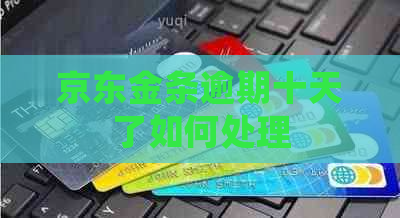 京东金条逾期十天了如何处理