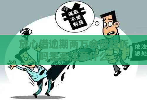 放心借逾期两万会被起诉吗需要注意什么
