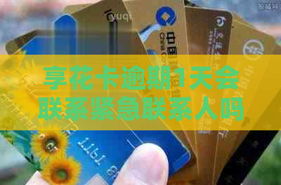 享花卡逾期1天会联系紧急联系人吗