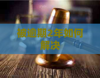 被逾期2年如何解决