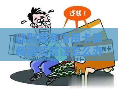 收到招商信用卡律师函短信该怎么办