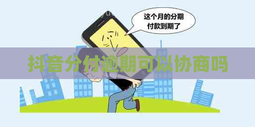 抖音分付逾期可以协商吗
