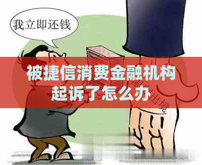 被捷信消费金融机构起诉了怎么办