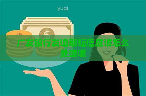 广发银行发逾期短信应该怎么处理呢