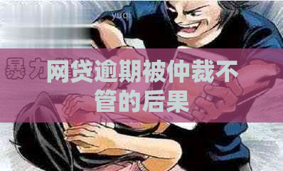 网贷逾期被仲裁不管的后果