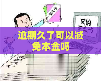 逾期久了可以减免本金吗