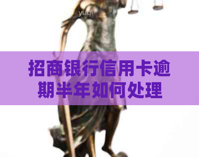 招商银行信用卡逾期半年如何处理