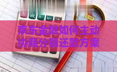 京东金融如何主动协商分期还款方案