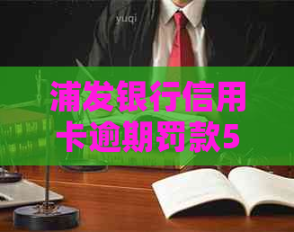 浦发银行信用卡逾期罚款5万怎么处理