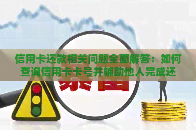 信用卡还款相关问题全面解答：如何查询信用卡卡号并辅助他人完成还款？