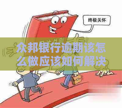 众邦银行逾期该怎么做应该如何解决