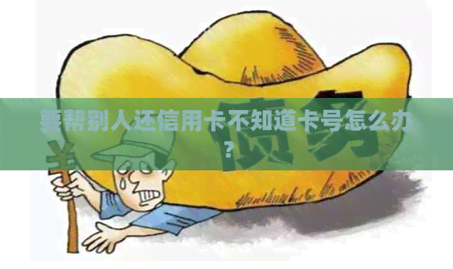 要帮别人还信用卡不知道卡号怎么办？