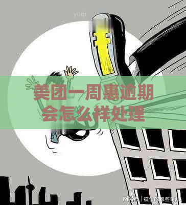 美团一周惠逾期会怎么样处理