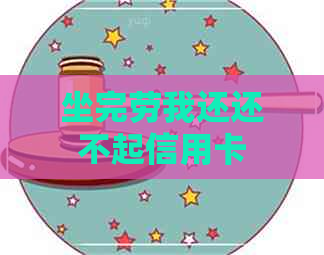 坐完劳我还还不起信用卡
