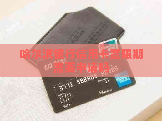 哈尔滨银行信用卡宽限期需要申请吗