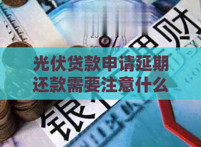 光伏贷款申请延期还款需要注意什么