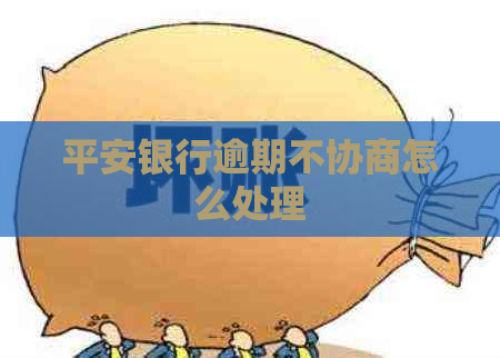 平安银行逾期不协商怎么处理