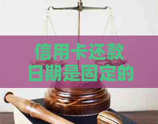 信用卡还款日期是固定的吗？我应该在何时还清1号刷的信用卡款项？