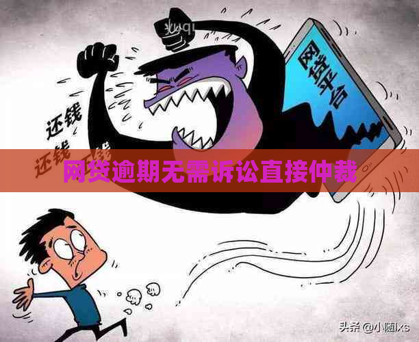 网贷逾期无需诉讼直接仲裁
