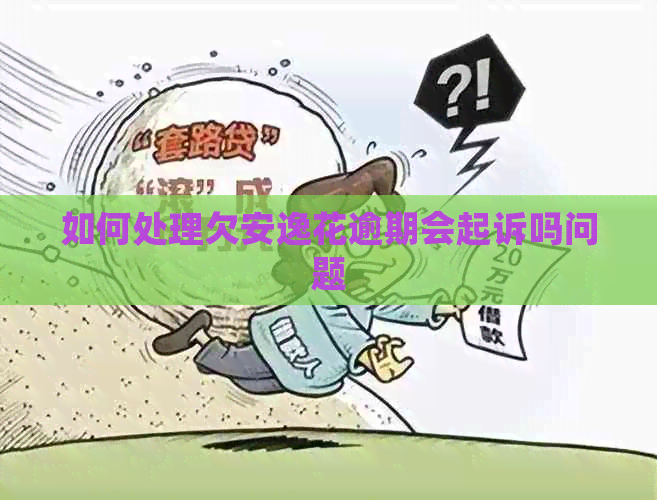 如何处理欠安逸花逾期会起诉吗问题