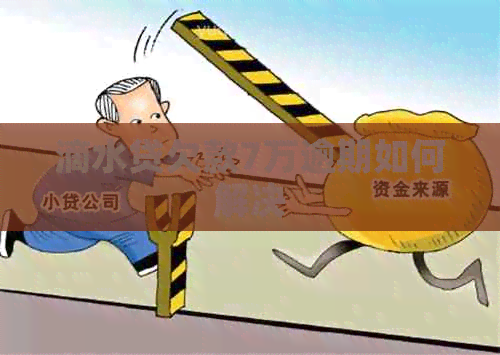滴水贷欠款7万逾期如何解决