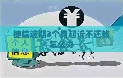 捷信逾期3个月起诉不还钱怎么办