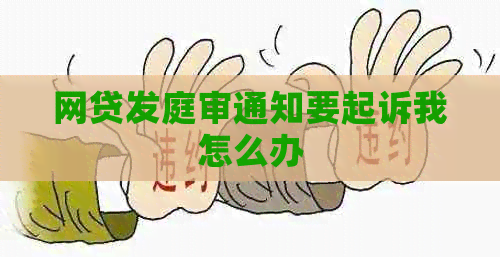 网贷发庭审通知要起诉我怎么办