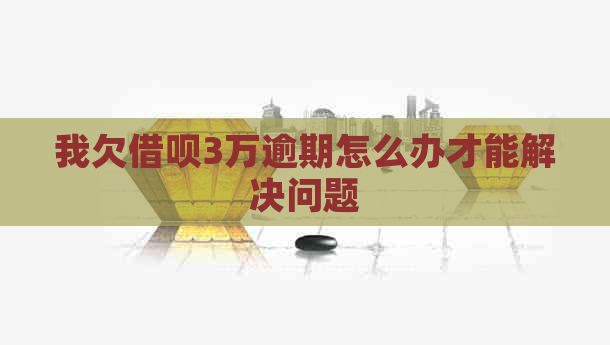 我欠信用卡3万逾期怎么办才能解决问题