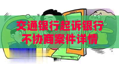交通银行起诉银行不协商案件详情