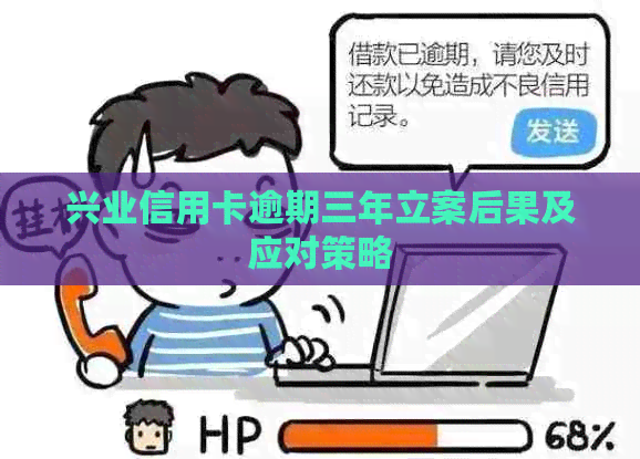 兴业信用卡逾期三年立案后果及应对策略