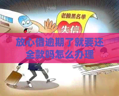 放心借逾期了就要还全款吗怎么办理