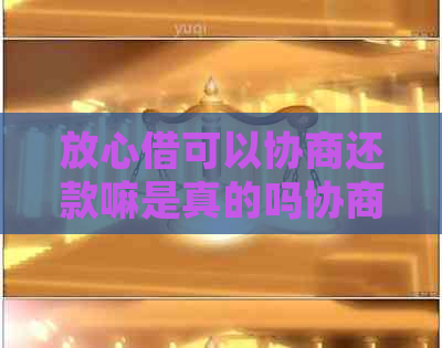 放心借可以协商还款嘛是真的吗协商和处理方法 放心借可以协商还款嘛是真的吗协商和处理方法