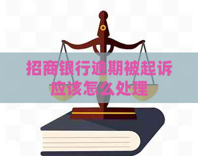 招商银行逾期被起诉应该怎么处理