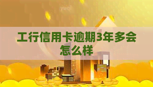 工行信用卡逾期3年多会怎么样