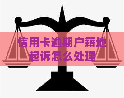 信用卡逾期户籍地起诉怎么处理