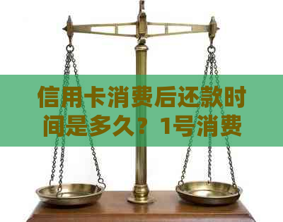 信用卡消费后还款时间是多久？1号消费的信用卡是否需要在10号前还款？