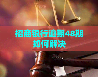 招商银行逾期48期如何解决