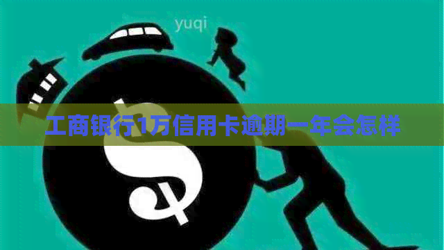工商银行1万信用卡逾期一年会怎样