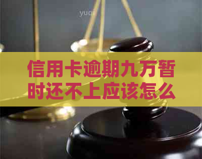 信用卡逾期九万暂时还不上应该怎么办