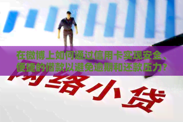 在微博上如何通过信用卡实现安全、便捷的借款以避免逾期和还款压力？
