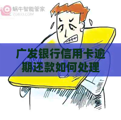 广发银行信用卡逾期还款如何处理