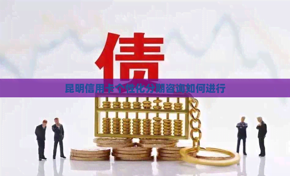昆明信用卡个性化分期咨询如何进行